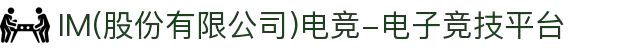 IM(股份有限公司)电竞-电子竞技平台
