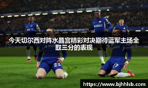 今天切尔西对阵水晶宫精彩对决期待蓝军主场全取三分的表现