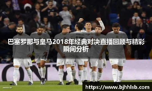 巴塞罗那与皇马2018年经典对决直播回顾与精彩瞬间分析