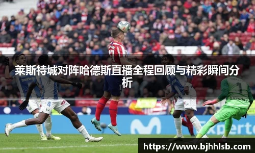 莱斯特城对阵哈德斯直播全程回顾与精彩瞬间分析