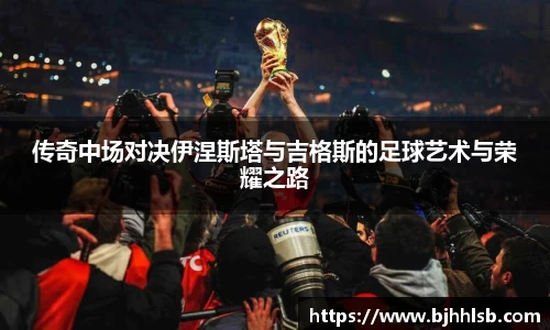 传奇中场对决伊涅斯塔与吉格斯的足球艺术与荣耀之路