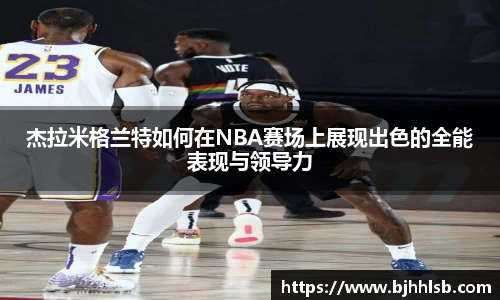 杰拉米格兰特如何在NBA赛场上展现出色的全能表现与领导力