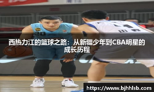 西热力江的篮球之路：从新疆少年到CBA明星的成长历程