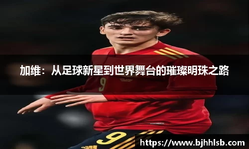 加维：从足球新星到世界舞台的璀璨明珠之路